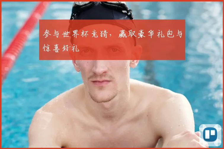参与世界杯竞猜,赢取豪华礼包与惊喜好礼