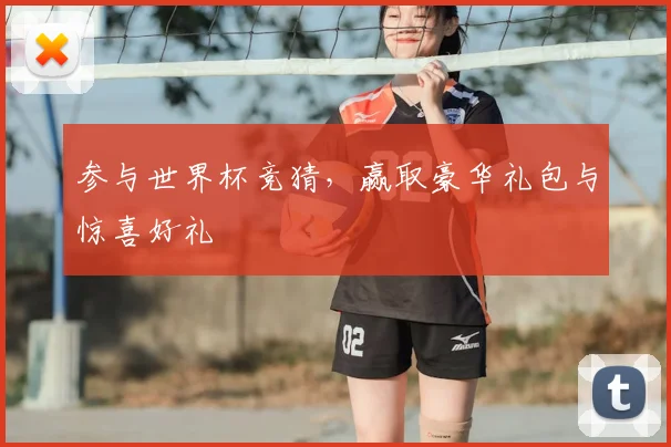 参与世界杯竞猜,赢取豪华礼包与惊喜好礼