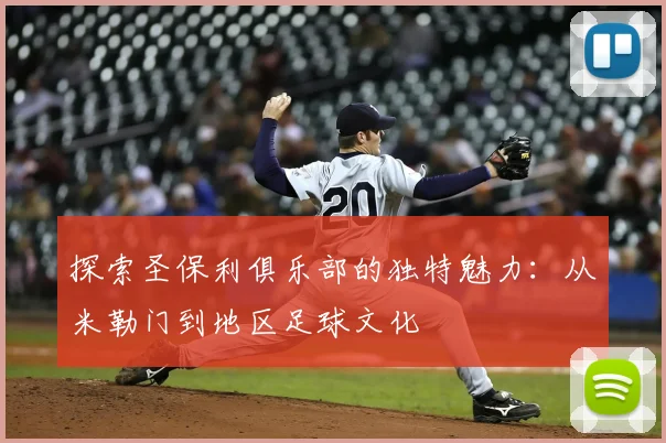 探索圣保利俱乐部的独特魅力:从米勒门到地区足球文化