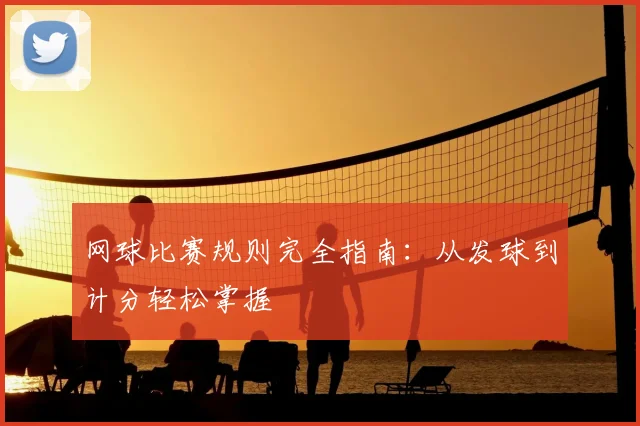 网球比赛规则完全指南:从发球到计分轻松掌握