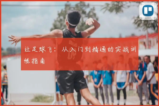 让足球飞:从入门到精通的实战训练指南