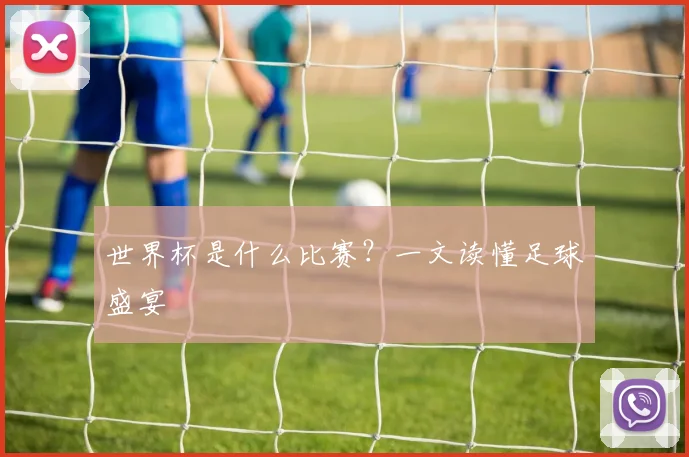 世界杯是什么比赛?一文读懂足球盛宴