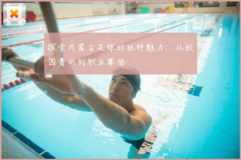 探索内蒙古足球的独特魅力：从校园青训到职业赛场