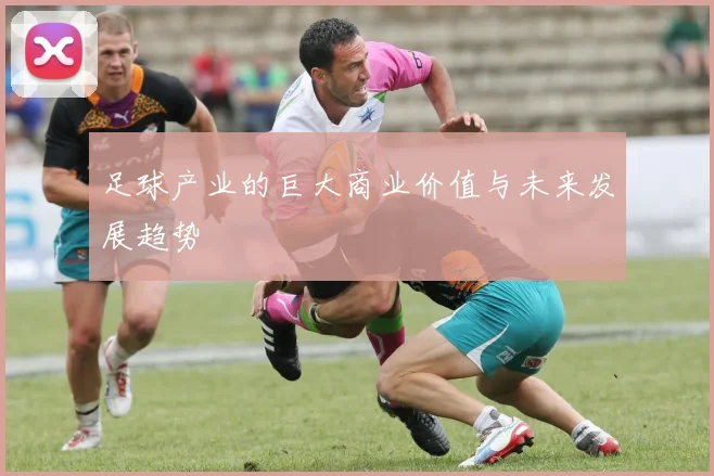 足球产业的巨大商业价值与未来发展趋势