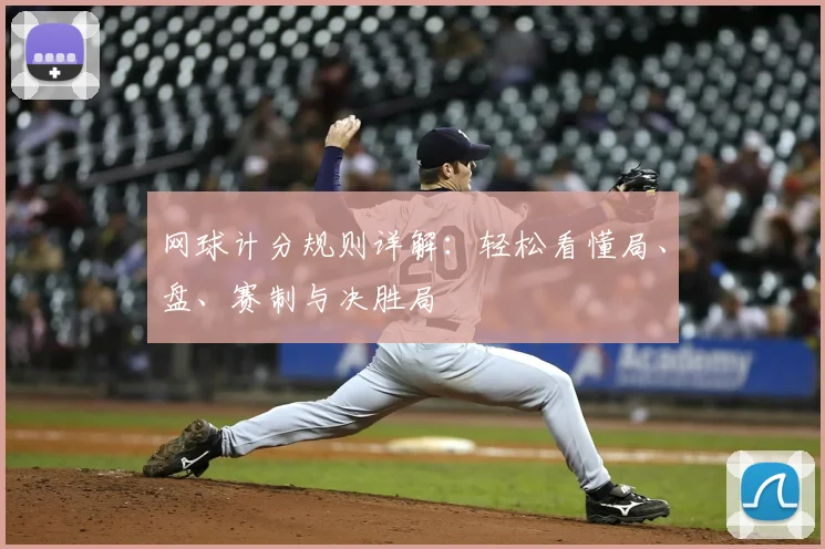 网球计分规则详解:轻松看懂局、盘、赛制与决胜局