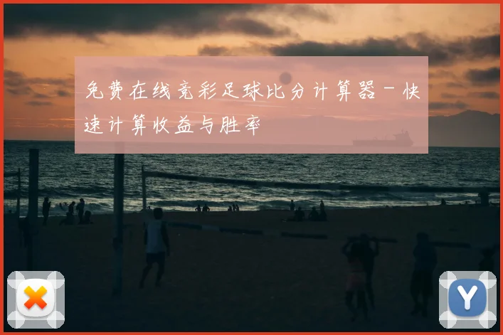 免费在线竞彩足球比分计算器 - 快速计算收益与胜率