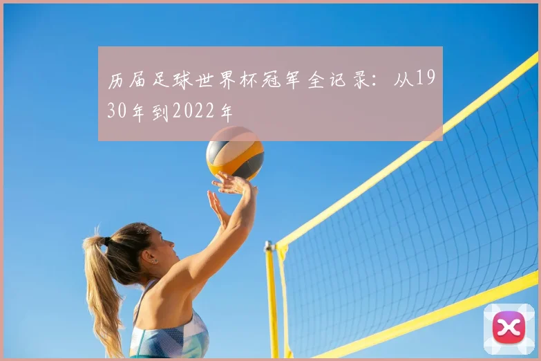 历届足球世界杯冠军全记录：从1930年到2022年