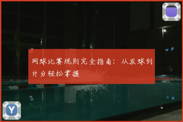 网球比赛规则完全指南:从发球到计分轻松掌握
