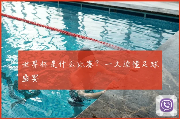 世界杯是什么比赛?一文读懂足球盛宴
