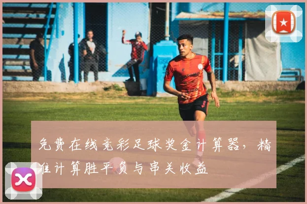 免费在线竞彩足球奖金计算器，精准计算胜平负与串关收益