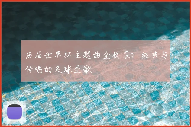 历届世界杯主题曲全收录:经典与传唱的足球圣歌
