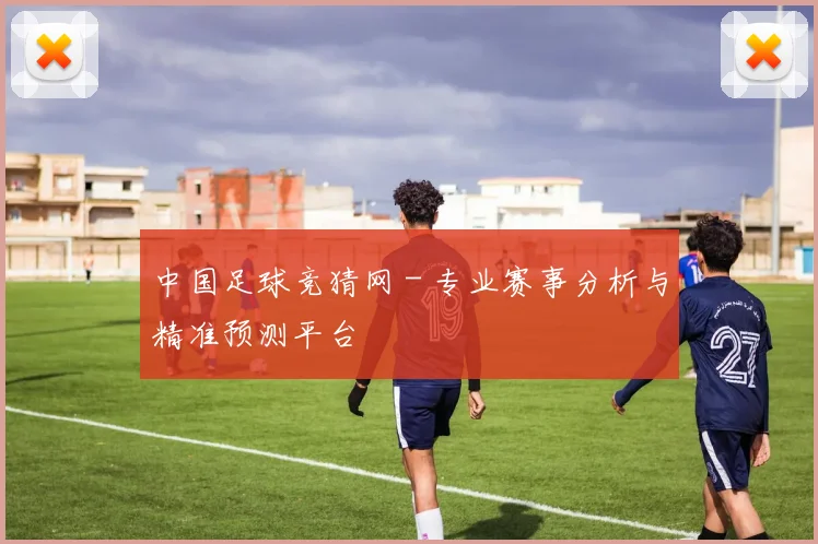 中国足球竞猜网 - 专业赛事分析与精准预测平台